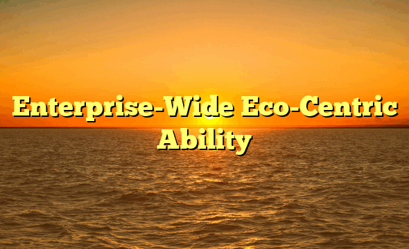 Enterprise-Wide Eco-Centric Ability