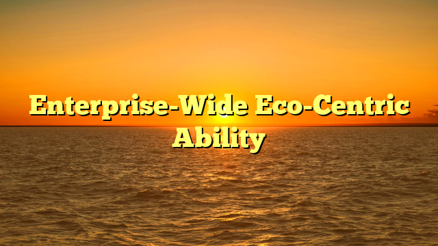 Enterprise-Wide Eco-Centric Ability
