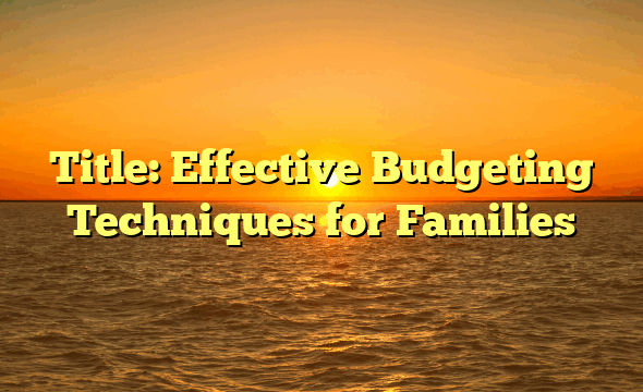 Title: Effective Budgeting Techniques for Families