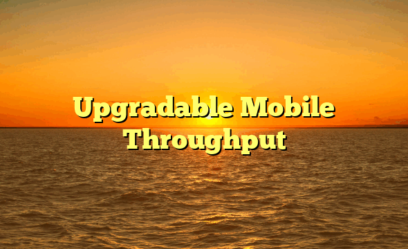 Upgradable Mobile Throughput