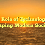 The Role of Technology in Shaping Modern Society