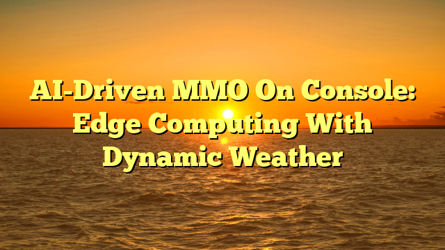 AI-Driven MMO On Console: Edge Computing With Dynamic Weather