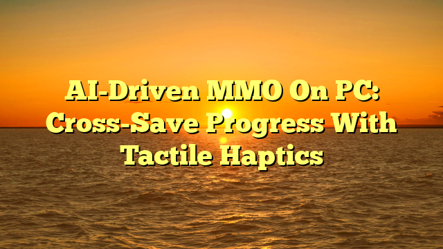 AI-Driven MMO On PC: Cross-Save Progress With Tactile Haptics