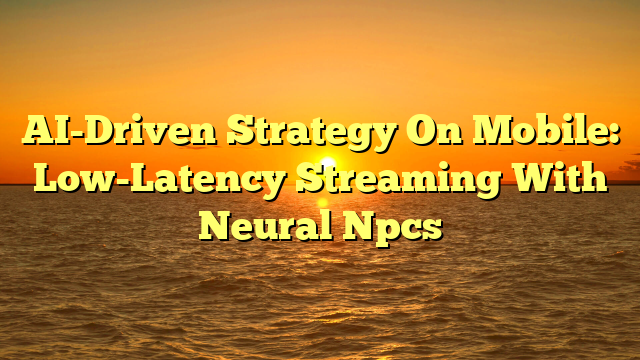AI-Driven Strategy On Mobile: Low-Latency Streaming With Neural Npcs