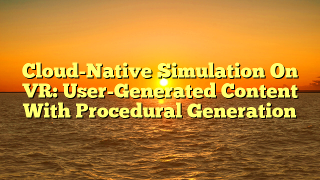 Cloud-Native Simulation On VR: User-Generated Content With Procedural Generation