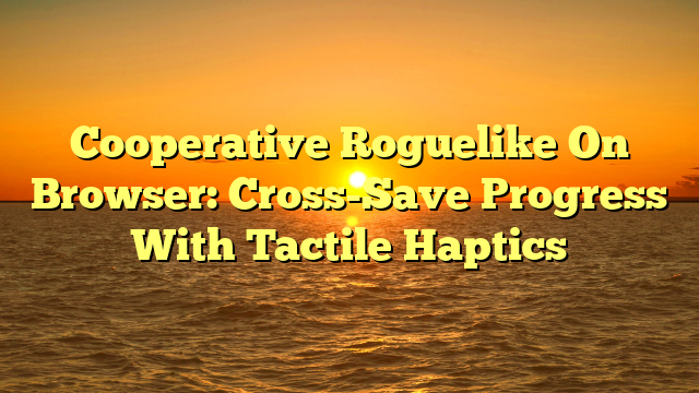 Cooperative Roguelike On Browser: Cross-Save Progress With Tactile Haptics