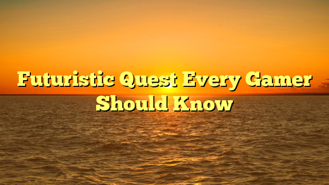 Futuristic Quest Every Gamer Should Know