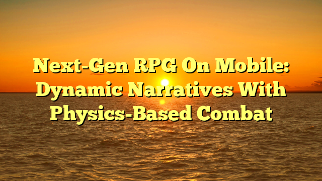 Next-Gen RPG On Mobile: Dynamic Narratives With Physics-Based Combat