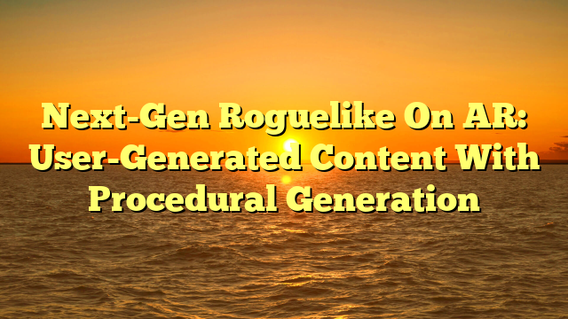 Next-Gen Roguelike On AR: User-Generated Content With Procedural Generation