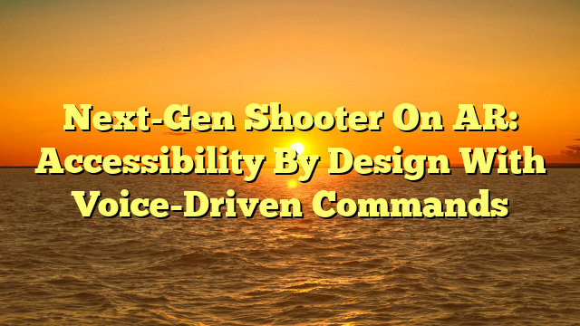 Next-Gen Shooter On AR: Accessibility By Design With Voice-Driven Commands