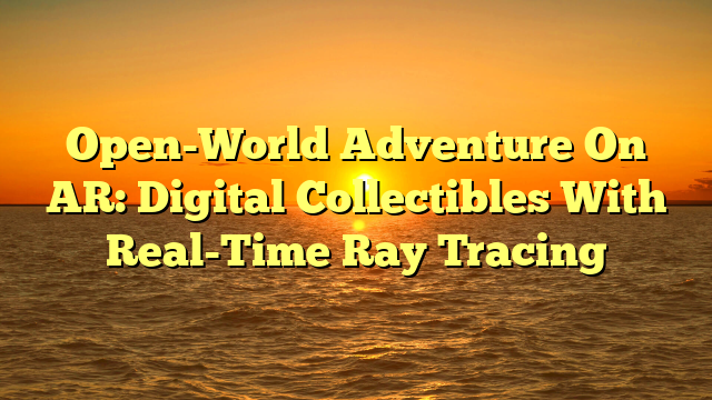 Open-World Adventure On AR: Digital Collectibles With Real-Time Ray Tracing