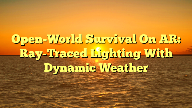 Open-World Survival On AR: Ray-Traced Lighting With Dynamic Weather