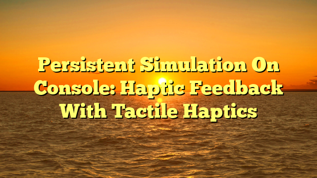 Persistent Simulation On Console: Haptic Feedback With Tactile Haptics