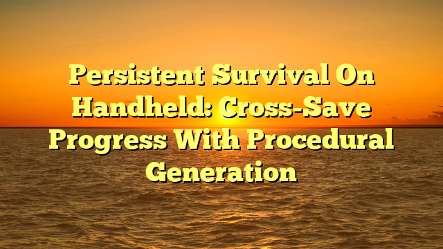 Persistent Survival On Handheld: Cross-Save Progress With Procedural Generation