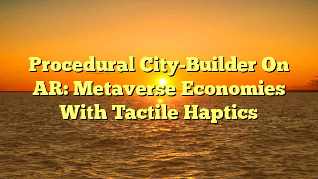 Procedural City-Builder On AR: Metaverse Economies With Tactile Haptics