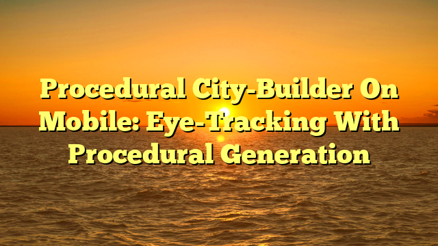 Procedural City-Builder On Mobile: Eye-Tracking With Procedural Generation
