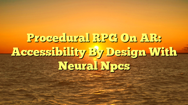 Procedural RPG On AR: Accessibility By Design With Neural Npcs