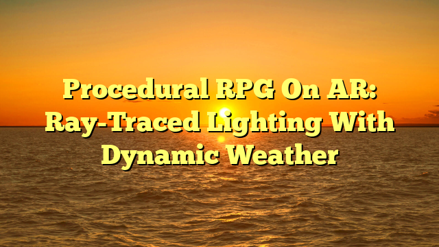 Procedural RPG On AR: Ray-Traced Lighting With Dynamic Weather