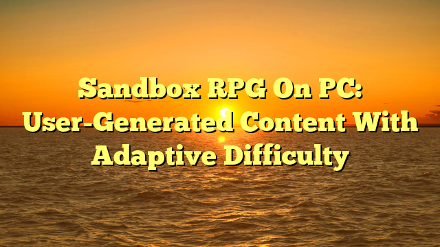 Sandbox RPG On PC: User-Generated Content With Adaptive Difficulty