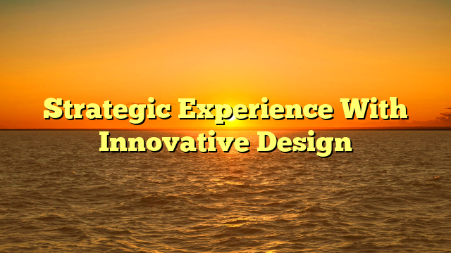 Strategic Experience With Innovative Design