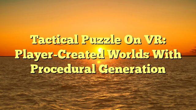 Tactical Puzzle On VR: Player-Created Worlds With Procedural Generation