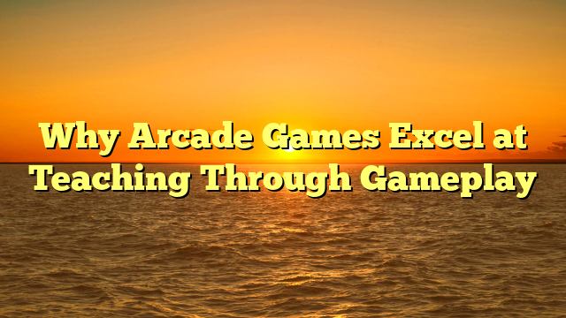 Why Arcade Games Excel at Teaching Through Gameplay