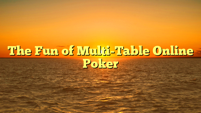 The Fun of Multi-Table Online Poker