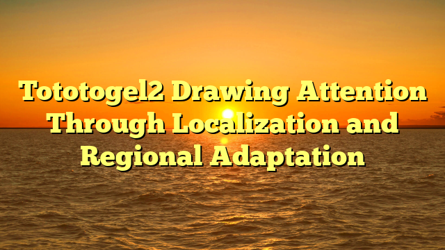 Tototogel2 Drawing Attention Through Localization and Regional Adaptation