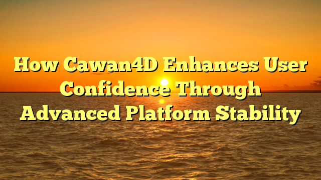 How Cawan4D Enhances User Confidence Through Advanced Platform Stability