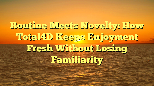 Routine Meets Novelty: How Total4D Keeps Enjoyment Fresh Without Losing Familiarity