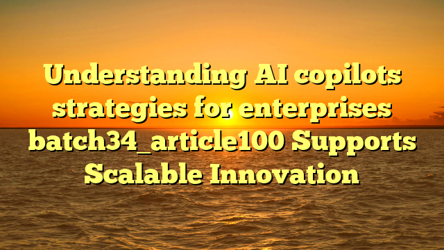 Understanding AI copilots strategies for enterprises batch34_article100 Supports Scalable Innovation