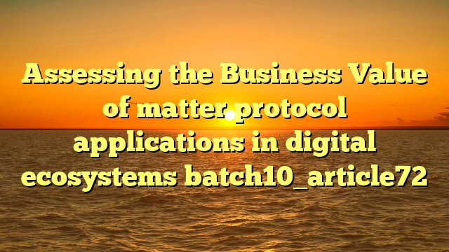 Assessing the Business Value of matter protocol applications in digital ecosystems batch10_article72