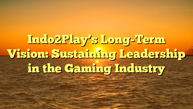 Indo2Play’s Long-Term Vision: Sustaining Leadership in the Gaming Industry