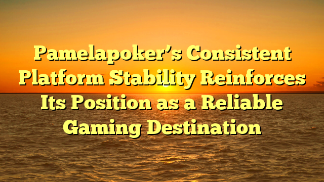 Pamelapoker’s Consistent Platform Stability Reinforces Its Position as a Reliable Gaming Destination
