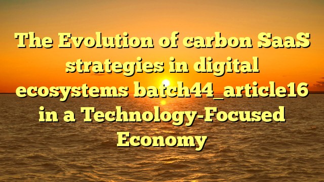 The Evolution of carbon SaaS strategies in digital ecosystems batch44_article16 in a Technology-Focused Economy