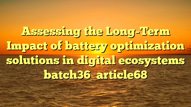 Assessing the Long-Term Impact of battery optimization solutions in digital ecosystems batch36_article68