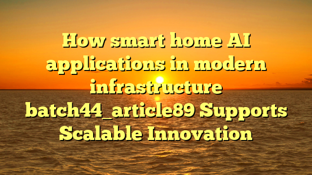How smart home AI applications in modern infrastructure batch44_article89 Supports Scalable Innovation