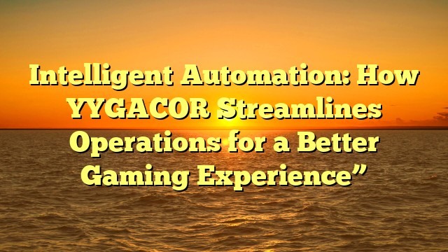 Intelligent Automation: How YYGACOR Streamlines Operations for a Better Gaming Experience”