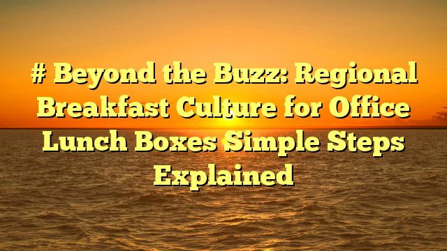 # Beyond the Buzz: Regional Breakfast Culture for Office Lunch Boxes Simple Steps Explained