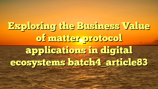Exploring the Business Value of matter protocol applications in digital ecosystems batch4_article83