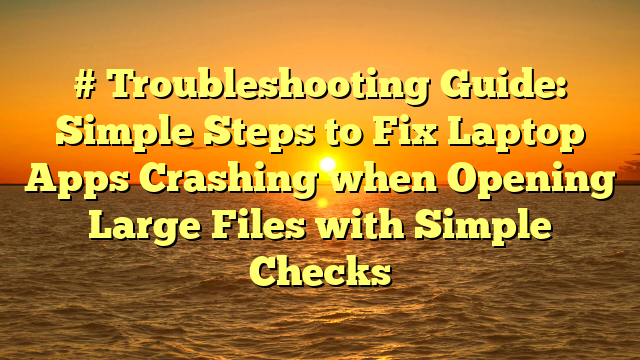 # Troubleshooting Guide: Simple Steps to Fix Laptop Apps Crashing when Opening Large Files with Simple Checks