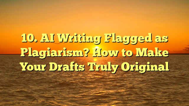 10. AI Writing Flagged as Plagiarism? How to Make Your Drafts Truly Original