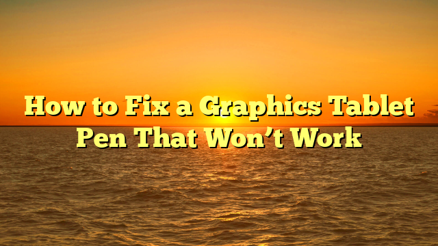 How to Fix a Graphics Tablet Pen That Won’t Work