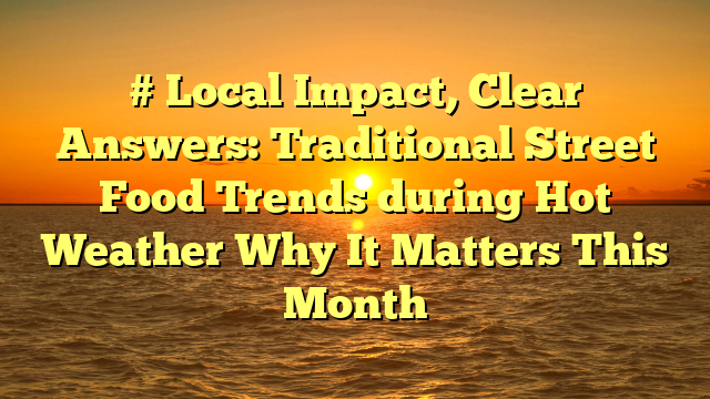 # Local Impact, Clear Answers: Traditional Street Food Trends during Hot Weather Why It Matters This Month