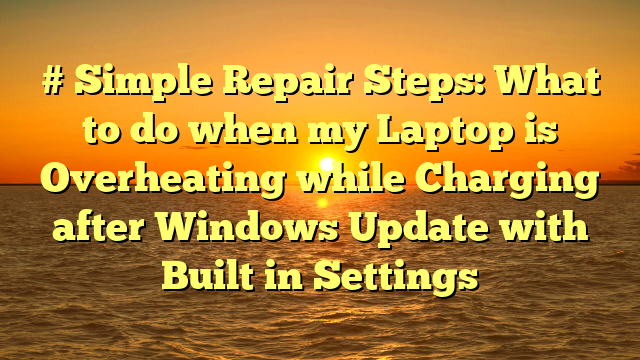 # Simple Repair Steps: What to do when my Laptop is Overheating while Charging after Windows Update with Built in Settings
