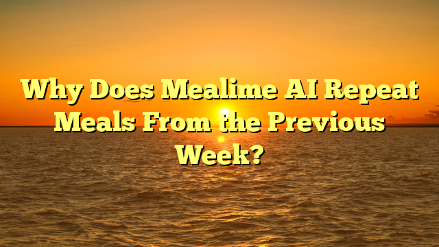Why Does Mealime AI Repeat Meals From the Previous Week?